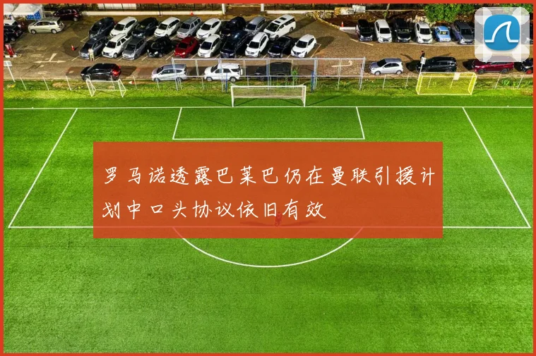 罗马诺透露巴莱巴仍在曼联引援计划中口头协议依旧有效