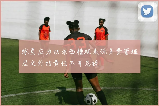 球员应为切尔西糟糕表现负责管理层之外的责任不可忽视