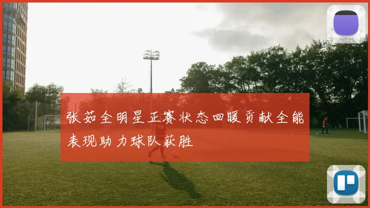 张茹全明星正赛状态回暖贡献全能表现助力球队获胜