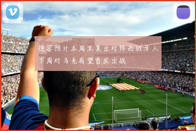 德容预计本周末复出对阵西班牙人下周对马竞有望首发出战