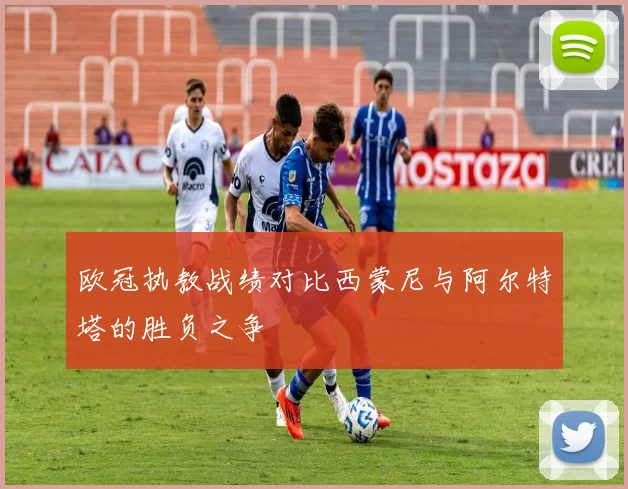 欧冠执教战绩对比西蒙尼与阿尔特塔的胜负之争