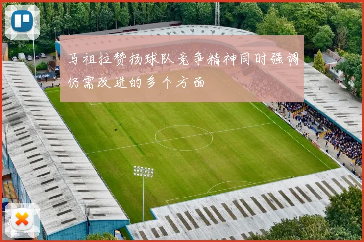 马祖拉赞扬球队竞争精神同时强调仍需改进的多个方面