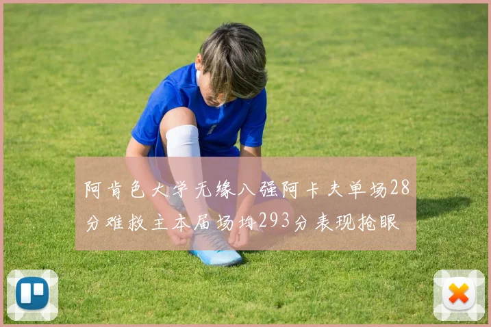 阿肯色大学无缘八强阿卡夫单场28分难救主本届场均293分表现抢眼
